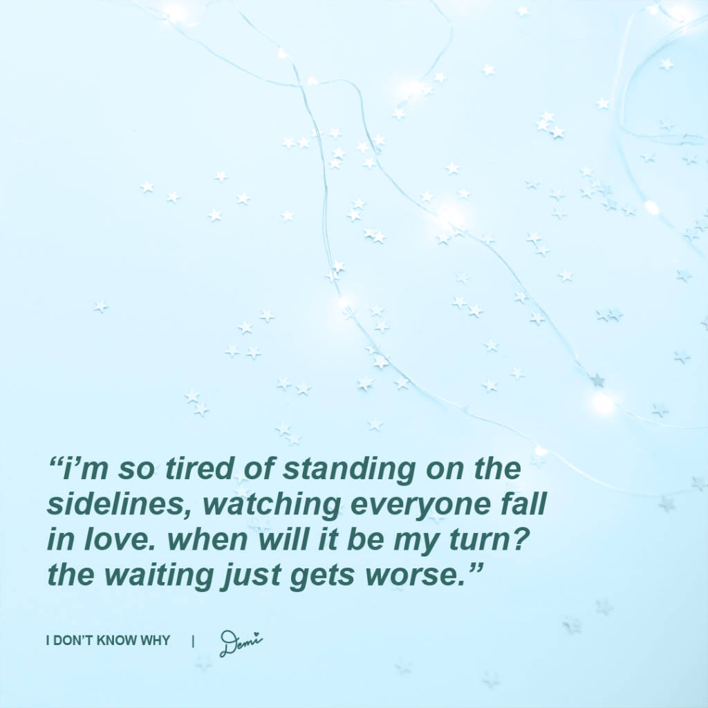 I Don’t Know Why Lyric Graphic
“I’m so tired of standing on the sidelines, watching everyone fall in love. When will it be my turn? The waiting just gets worse.”