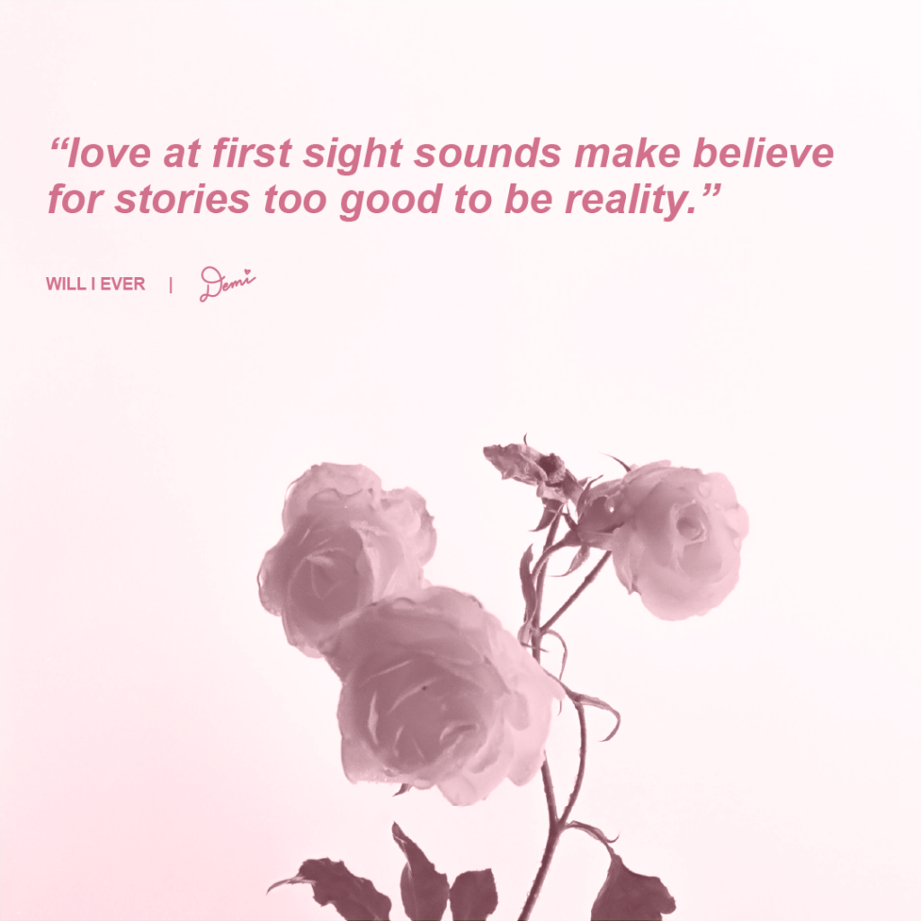 Will I Ever Lyric Graphic
“Love at first sight sounds make believe for stories too good to be reality.”